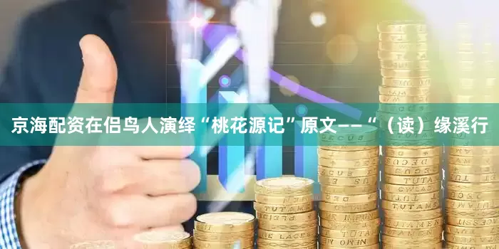 京海配资在侣鸟人演绎“桃花源记”原文——“（读）缘溪行