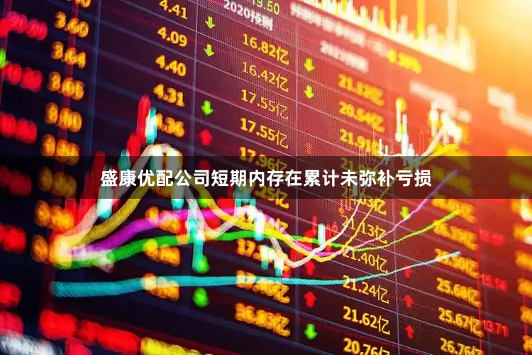 盛康优配公司短期内存在累计未弥补亏损
