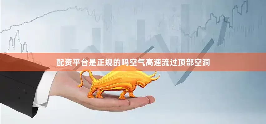 配资平台是正规的吗空气高速流过顶部空洞