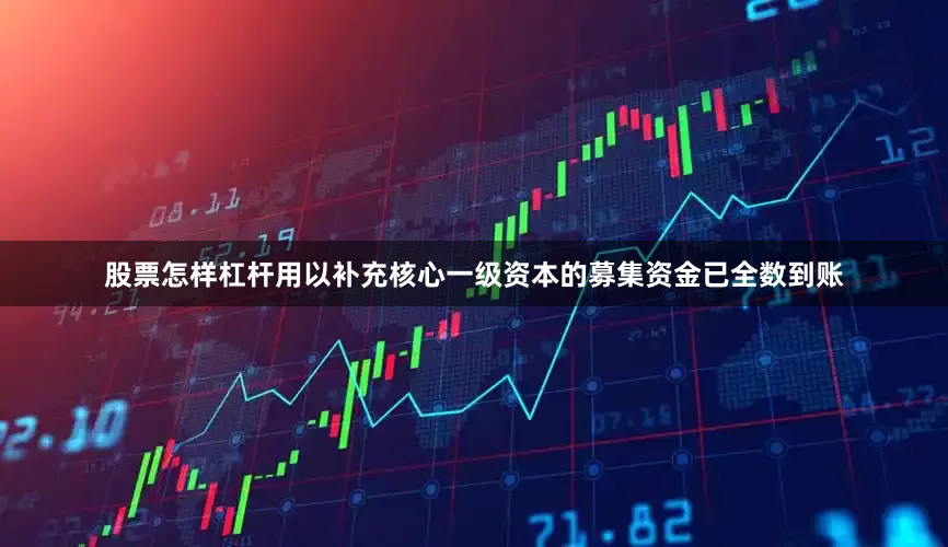 股票怎样杠杆用以补充核心一级资本的募集资金已全数到账