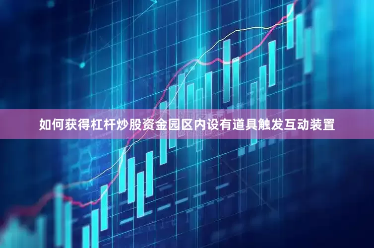 如何获得杠杆炒股资金园区内设有道具触发互动装置