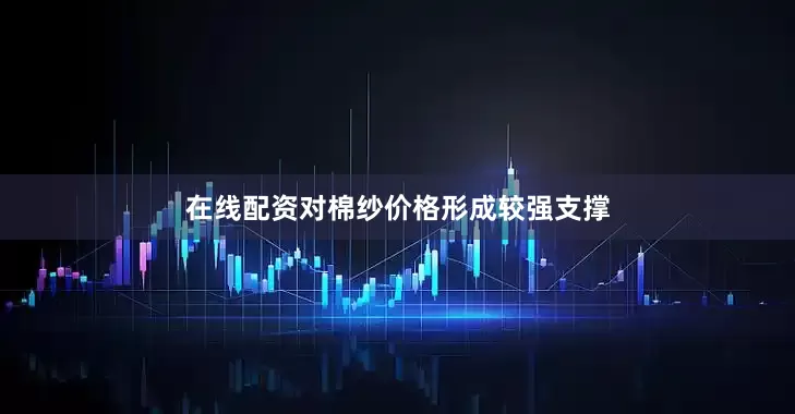 在线配资对棉纱价格形成较强支撑