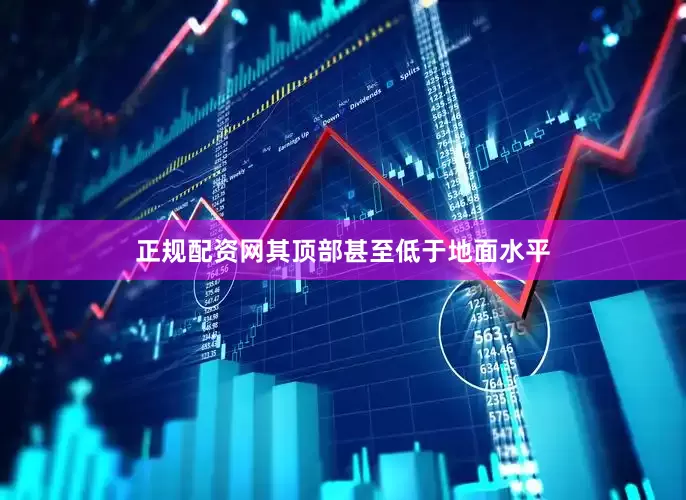 正规配资网其顶部甚至低于地面水平
