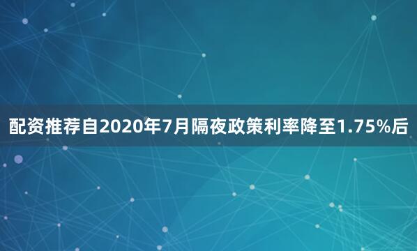 配资推荐　　自2020年7月隔夜政策利率降至1.75%后