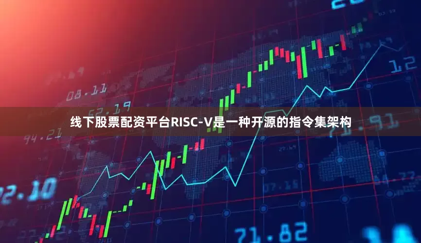 线下股票配资平台RISC-V是一种开源的指令集架构