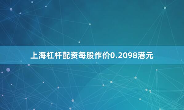 上海杠杆配资每股作价0.2098港元