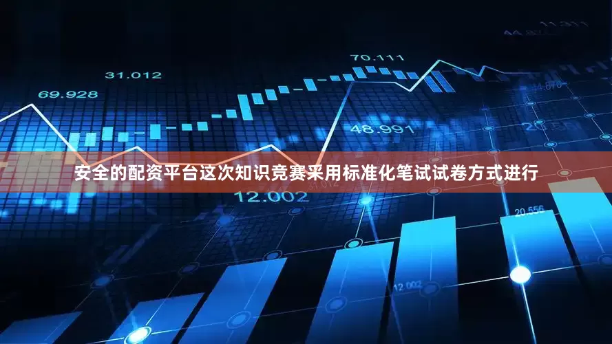 安全的配资平台这次知识竞赛采用标准化笔试试卷方式进行