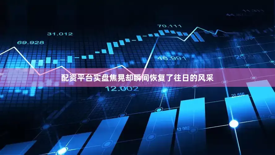 配资平台实盘焦晃却瞬间恢复了往日的风采
