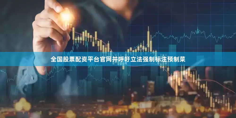 全国股票配资平台官网并呼吁立法强制标注预制菜