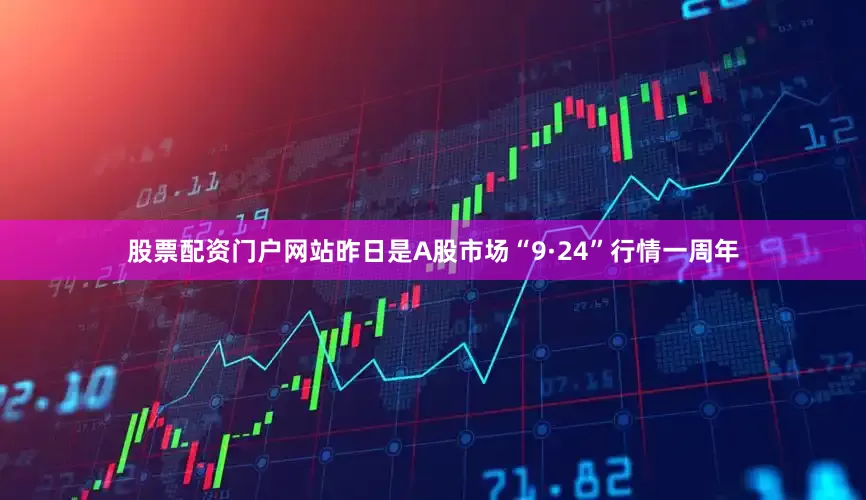 股票配资门户网站昨日是A股市场“9·24”行情一周年