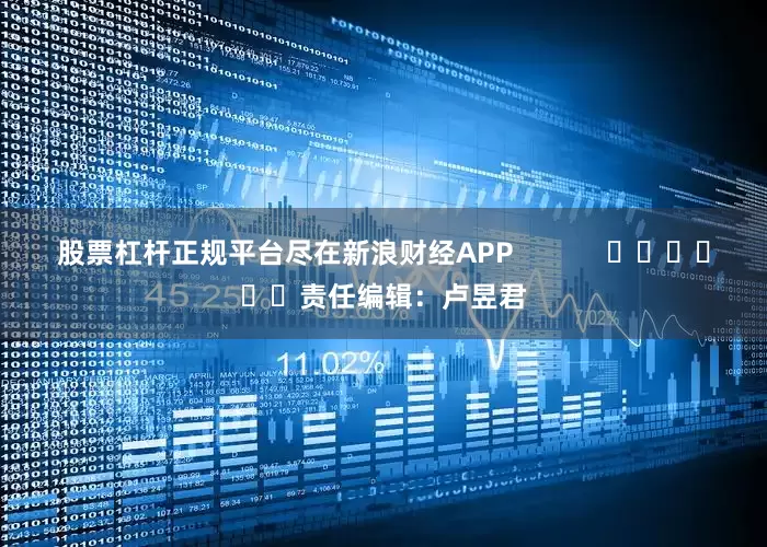 股票杠杆正规平台尽在新浪财经APP            						责任编辑：卢昱君
