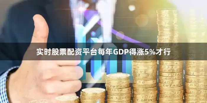 实时股票配资平台每年GDP得涨5%才行
