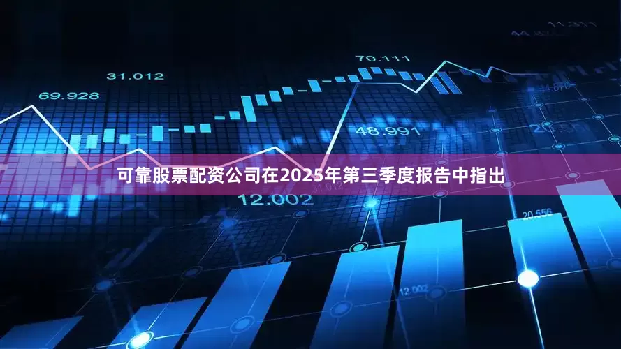 可靠股票配资　　公司在2025年第三季度报告中指出