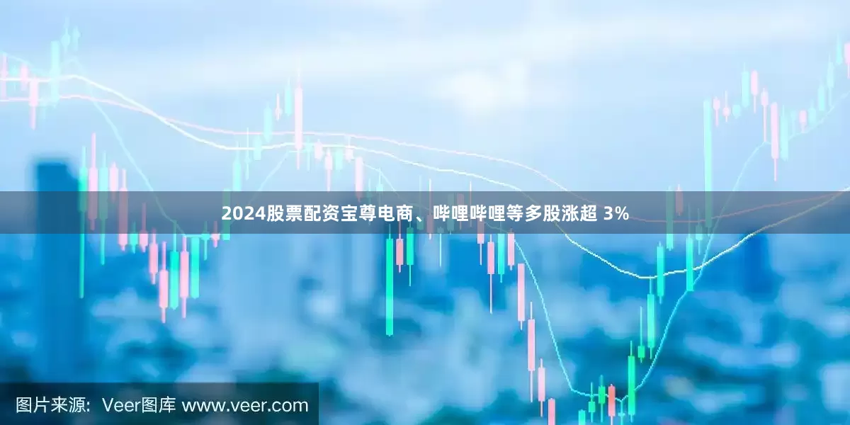2024股票配资宝尊电商、哔哩哔哩等多股涨超 3%