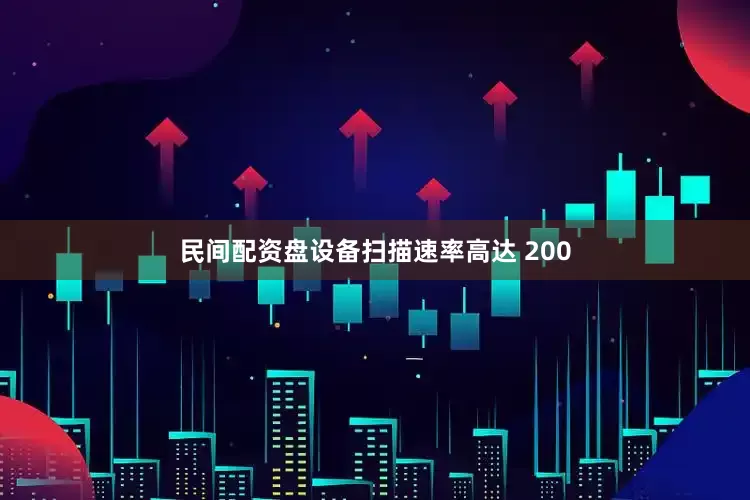 民间配资盘设备扫描速率高达 200