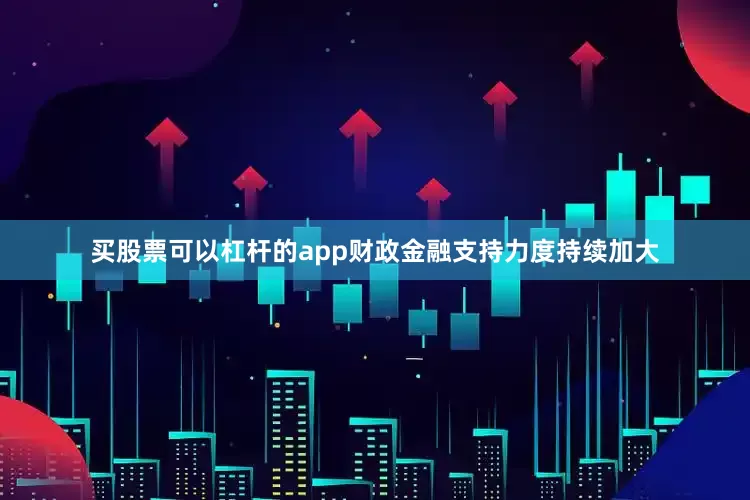 买股票可以杠杆的app　　财政金融支持力度持续加大