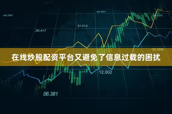 在线炒股配资平台又避免了信息过载的困扰