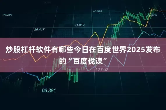 炒股杠杆软件有哪些今日在百度世界2025发布的“百度伐谋”