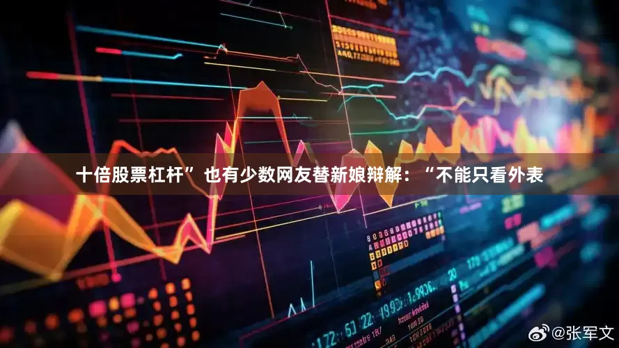 十倍股票杠杆” 也有少数网友替新娘辩解：“不能只看外表