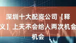 深圳十大配资公司　　【释义】　　上天不会给人两次机会