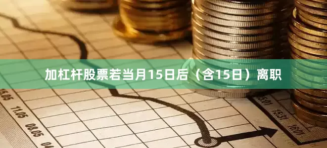 加杠杆股票若当月15日后（含15日）离职
