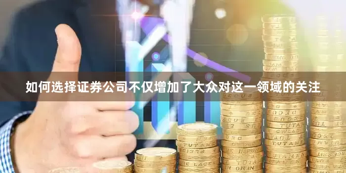 如何选择证券公司不仅增加了大众对这一领域的关注