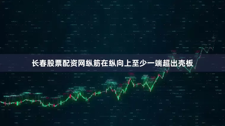 长春股票配资网纵筋在纵向上至少一端超出壳板