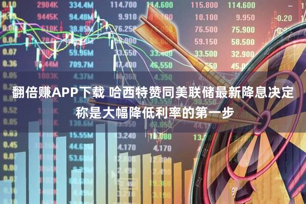 翻倍赚APP下载 哈西特赞同美联储最新降息决定 称是大幅降低利率的第一步