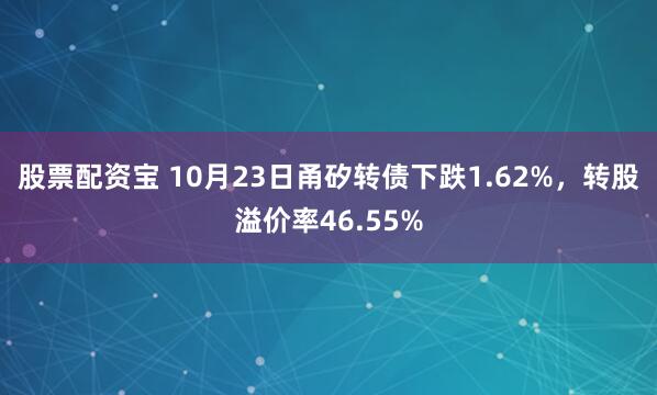 股票配资宝 10月23日甬矽转债下跌1.62%，转股溢价率46.55%