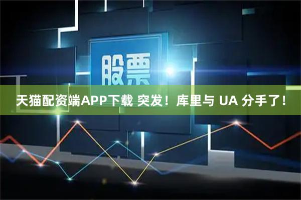天猫配资端APP下载 突发!库里与 UA 分手了!