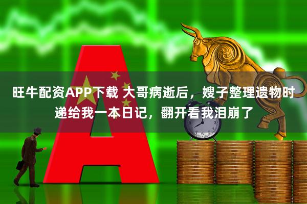 旺牛配资APP下载 大哥病逝后，嫂子整理遗物时递给我一本日记，翻开看我泪崩了