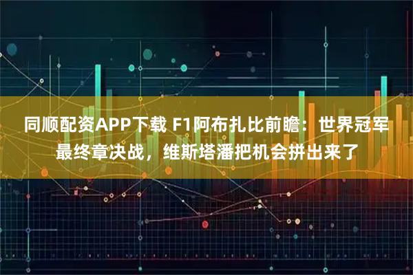 同顺配资APP下载 F1阿布扎比前瞻:世界冠军最终章决战,维斯塔潘把机会拼出来了
