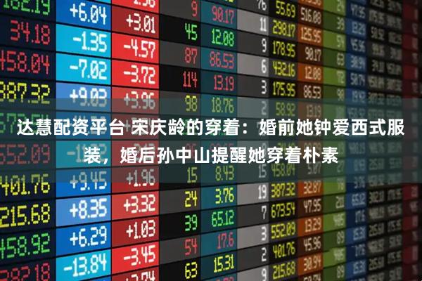 达慧配资平台 宋庆龄的穿着：婚前她钟爱西式服装，婚后孙中山提醒她穿着朴素