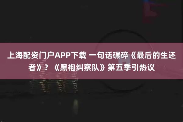 上海配资门户APP下载 一句话碾碎《最后的生还者》？《黑袍纠察队》第五季引热议