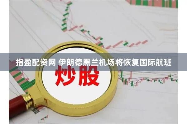 指盈配资网 伊朗德黑兰机场将恢复国际航班