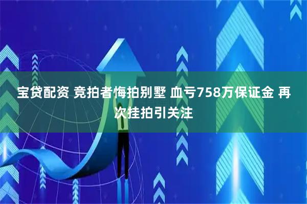 宝贷配资 竞拍者悔拍别墅 血亏758万保证金 再次挂拍引关注
