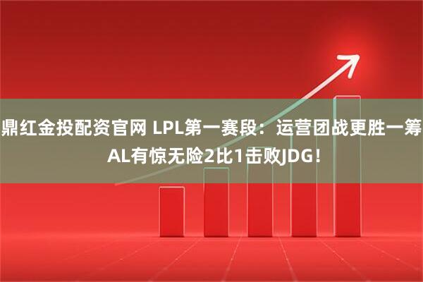 鼎红金投配资官网 LPL第一赛段：运营团战更胜一筹 AL有惊无险2比1击败JDG！