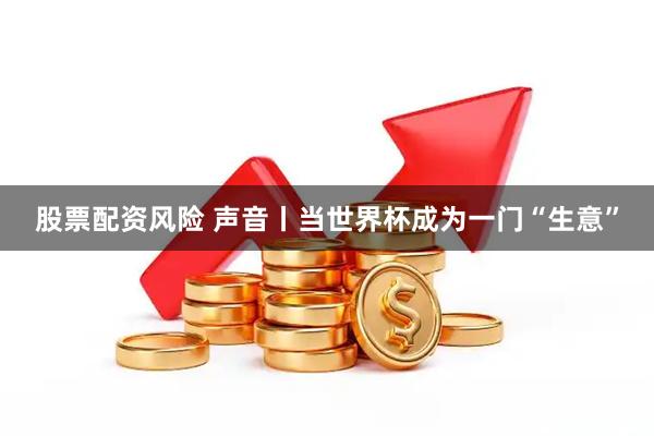 股票配资风险 声音丨当世界杯成为一门“生意”