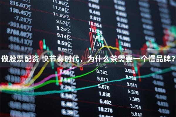 做股票配资 快节奏时代，为什么茶需要一个慢品牌？
