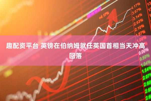 趣配资平台 英镑在伯纳姆就任英国首相当天冲高回落