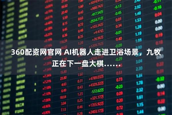 360配资网官网 AI机器人走进卫浴场景，九牧正在下一盘大棋……